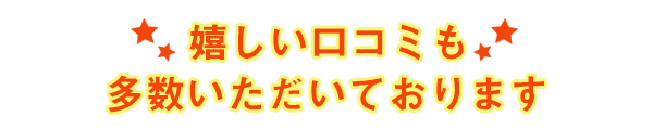 嬉しい口コミも多数いただいております